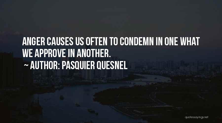 Pasquier Quesnel Quotes: Anger Causes Us Often To Condemn In One What We Approve In Another.