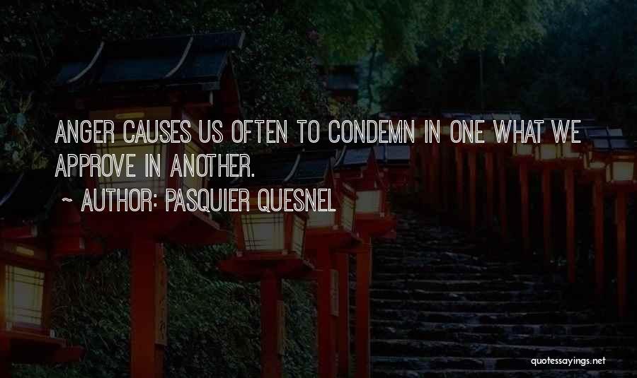 Pasquier Quesnel Quotes: Anger Causes Us Often To Condemn In One What We Approve In Another.
