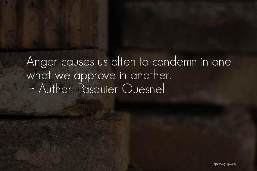 Pasquier Quesnel Quotes: Anger Causes Us Often To Condemn In One What We Approve In Another.