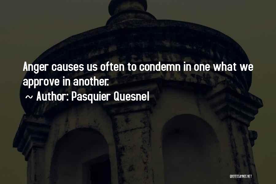 Pasquier Quesnel Quotes: Anger Causes Us Often To Condemn In One What We Approve In Another.