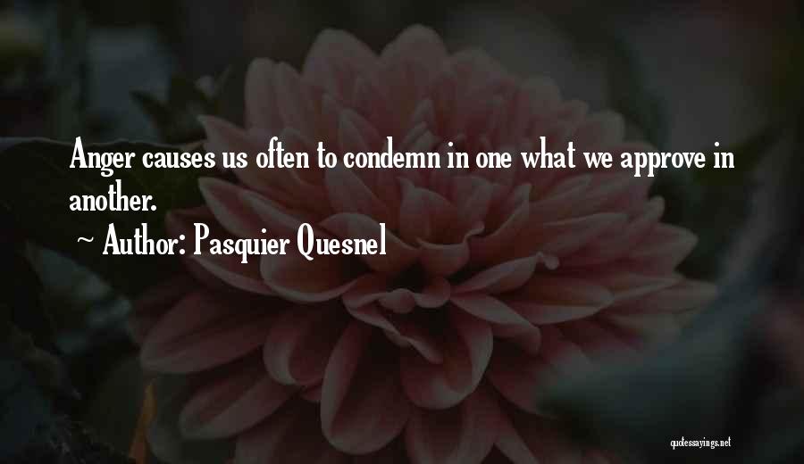 Pasquier Quesnel Quotes: Anger Causes Us Often To Condemn In One What We Approve In Another.