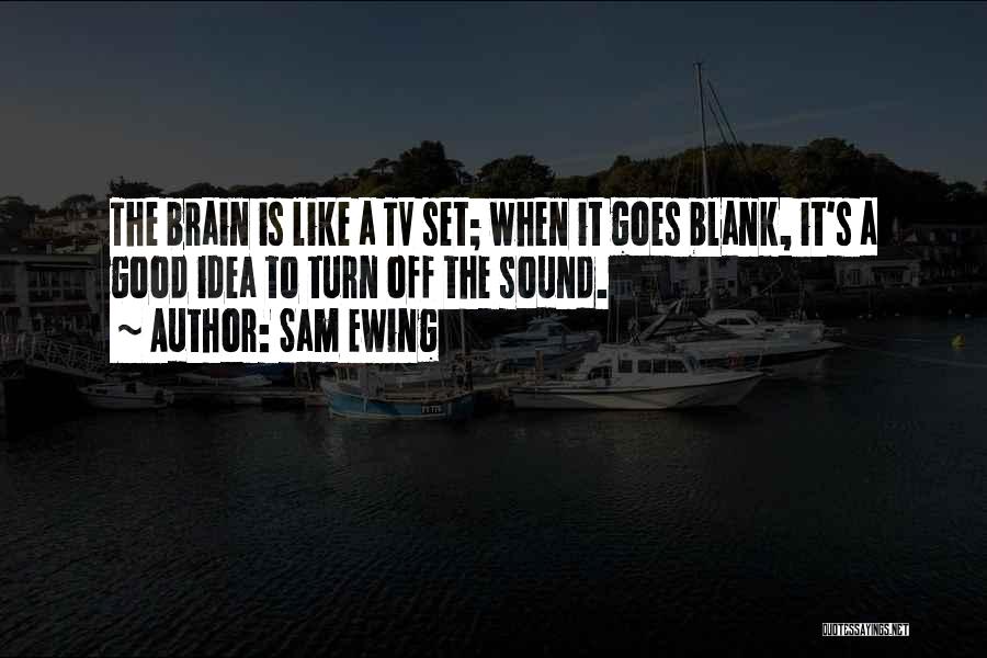 Sam Ewing Quotes: The Brain Is Like A Tv Set; When It Goes Blank, It's A Good Idea To Turn Off The Sound.