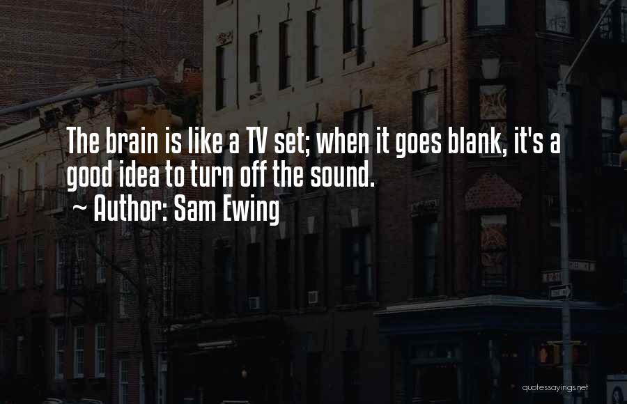 Sam Ewing Quotes: The Brain Is Like A Tv Set; When It Goes Blank, It's A Good Idea To Turn Off The Sound.