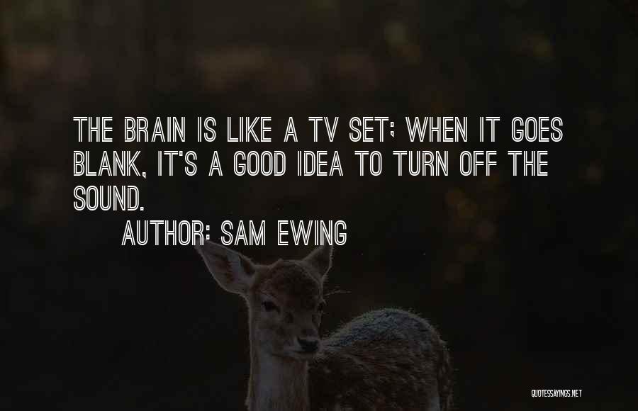 Sam Ewing Quotes: The Brain Is Like A Tv Set; When It Goes Blank, It's A Good Idea To Turn Off The Sound.