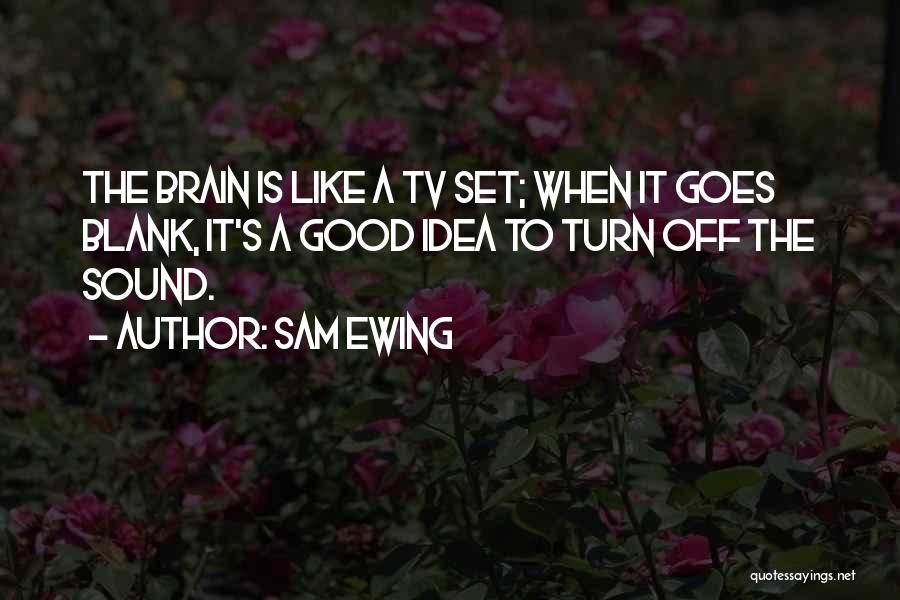 Sam Ewing Quotes: The Brain Is Like A Tv Set; When It Goes Blank, It's A Good Idea To Turn Off The Sound.