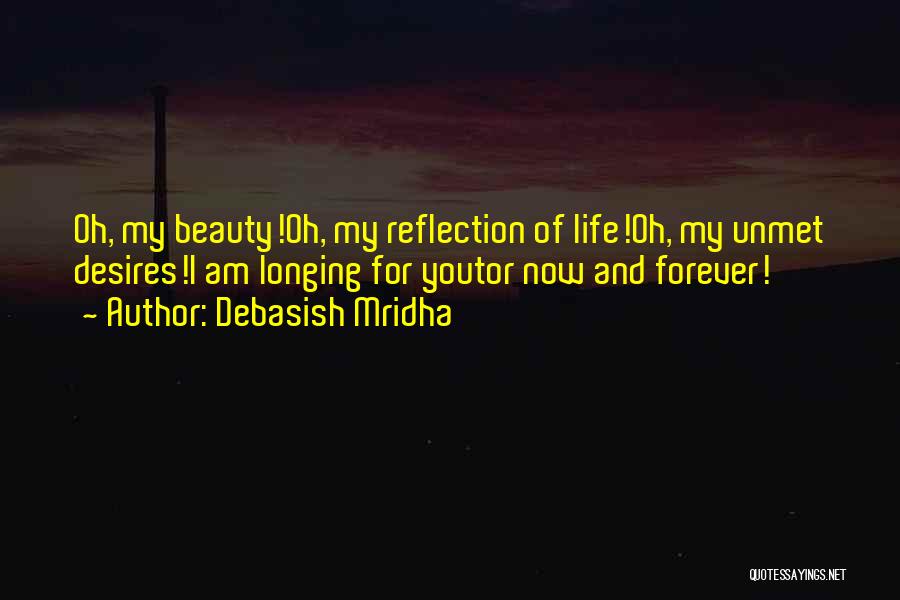 Debasish Mridha Quotes: Oh, My Beauty!oh, My Reflection Of Life!oh, My Unmet Desires!i Am Longing For Youtor Now And Forever!