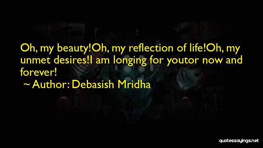 Debasish Mridha Quotes: Oh, My Beauty!oh, My Reflection Of Life!oh, My Unmet Desires!i Am Longing For Youtor Now And Forever!