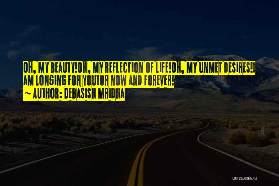 Debasish Mridha Quotes: Oh, My Beauty!oh, My Reflection Of Life!oh, My Unmet Desires!i Am Longing For Youtor Now And Forever!