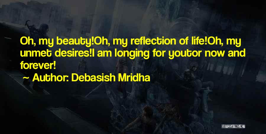 Debasish Mridha Quotes: Oh, My Beauty!oh, My Reflection Of Life!oh, My Unmet Desires!i Am Longing For Youtor Now And Forever!