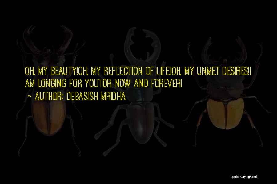 Debasish Mridha Quotes: Oh, My Beauty!oh, My Reflection Of Life!oh, My Unmet Desires!i Am Longing For Youtor Now And Forever!