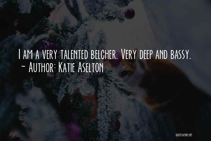 Katie Aselton Quotes: I Am A Very Talented Belcher. Very Deep And Bassy.