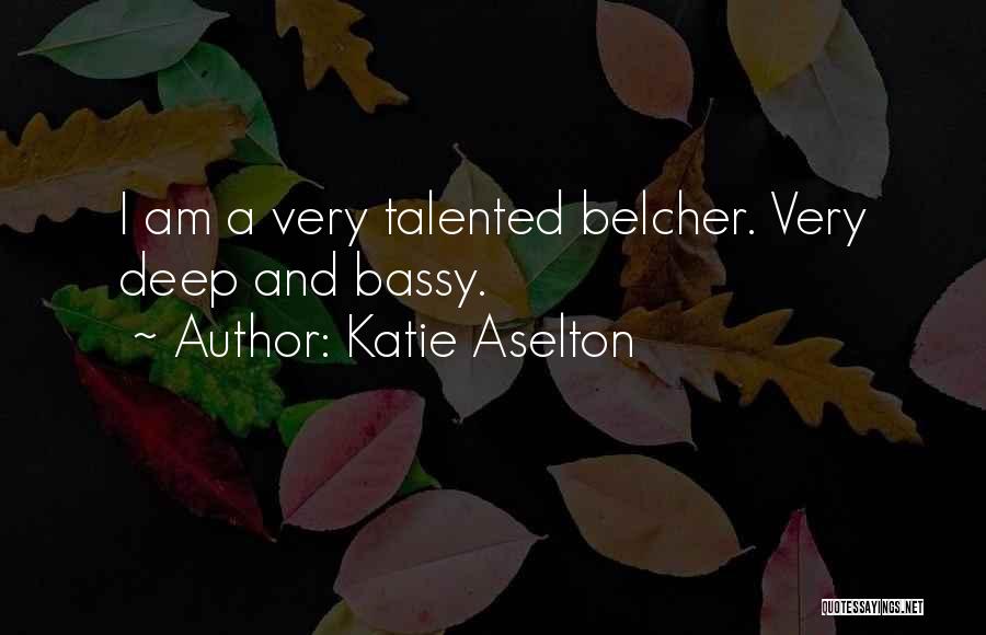 Katie Aselton Quotes: I Am A Very Talented Belcher. Very Deep And Bassy.