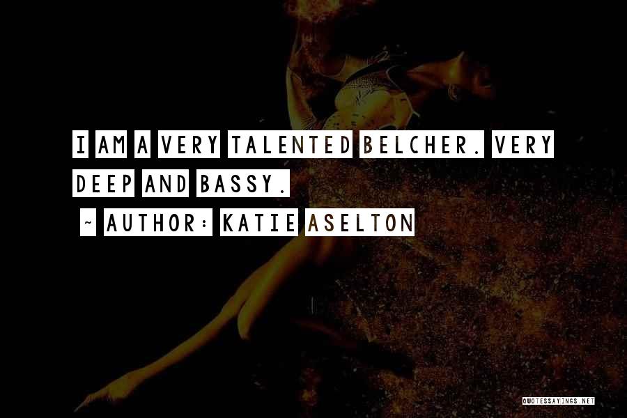 Katie Aselton Quotes: I Am A Very Talented Belcher. Very Deep And Bassy.