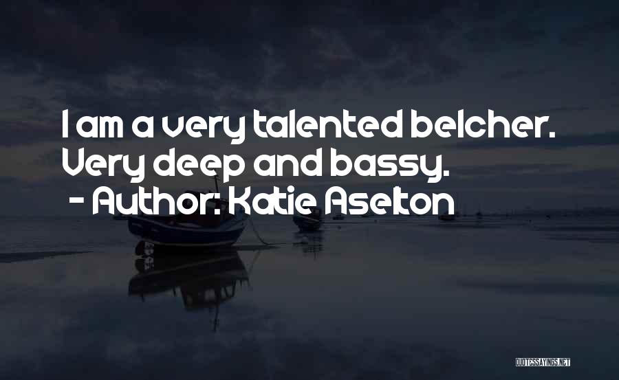 Katie Aselton Quotes: I Am A Very Talented Belcher. Very Deep And Bassy.