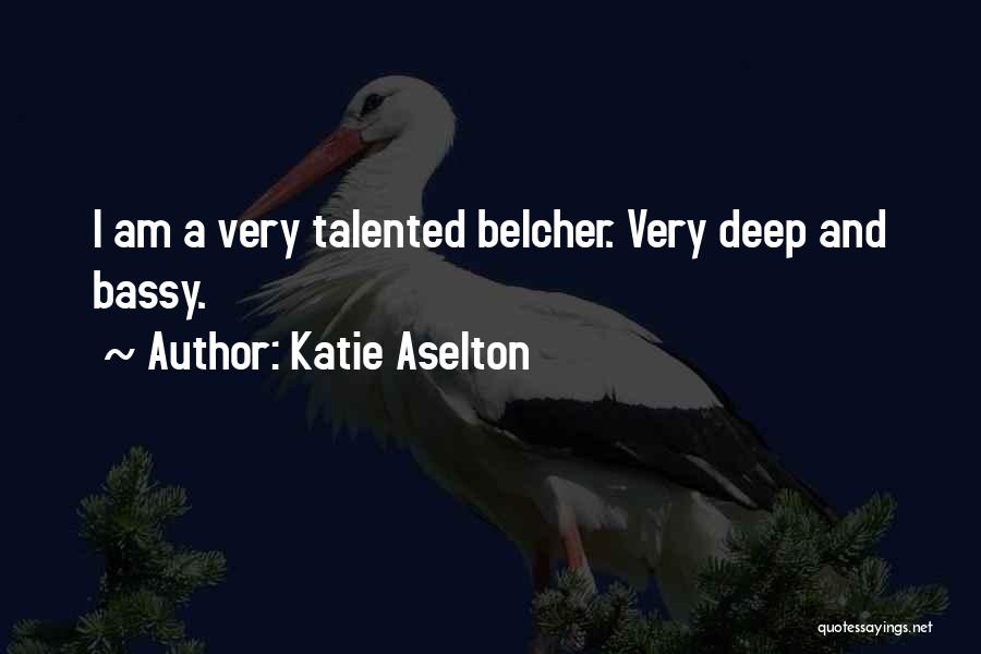 Katie Aselton Quotes: I Am A Very Talented Belcher. Very Deep And Bassy.