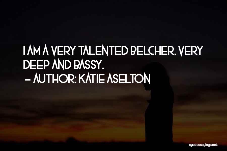 Katie Aselton Quotes: I Am A Very Talented Belcher. Very Deep And Bassy.