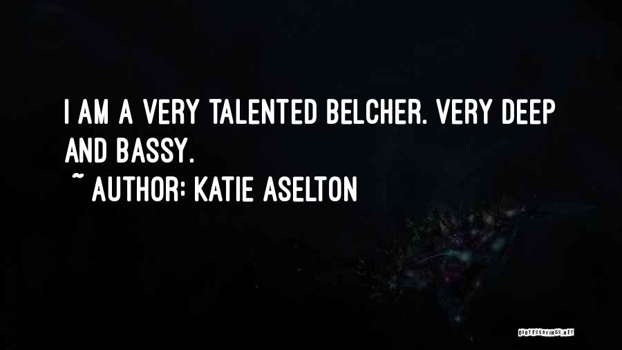 Katie Aselton Quotes: I Am A Very Talented Belcher. Very Deep And Bassy.