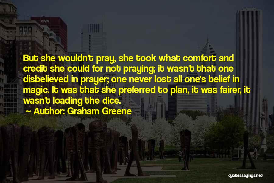 Graham Greene Quotes: But She Wouldn't Pray, She Took What Comfort And Credit She Could For Not Praying; It Wasn't That One Disbelieved