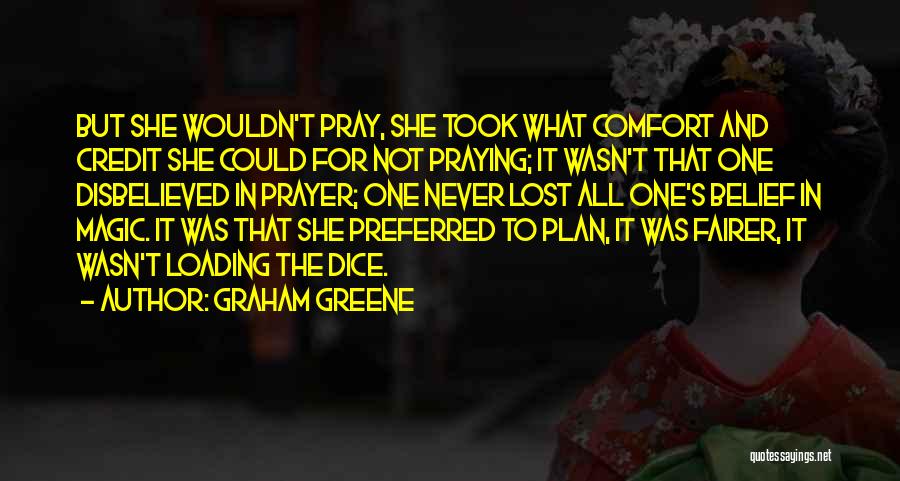 Graham Greene Quotes: But She Wouldn't Pray, She Took What Comfort And Credit She Could For Not Praying; It Wasn't That One Disbelieved