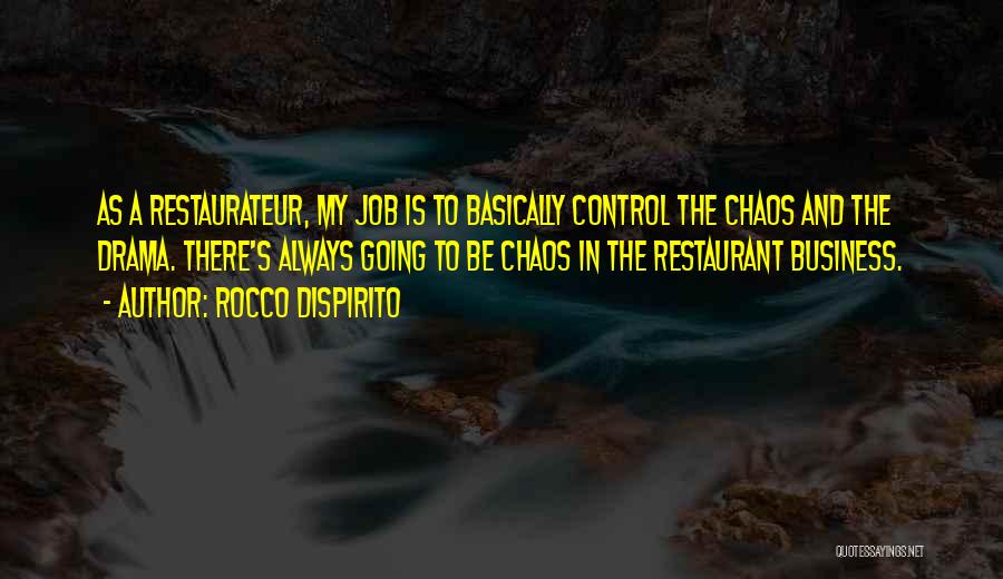 Rocco DiSpirito Quotes: As A Restaurateur, My Job Is To Basically Control The Chaos And The Drama. There's Always Going To Be Chaos