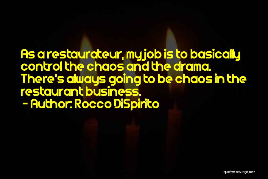 Rocco DiSpirito Quotes: As A Restaurateur, My Job Is To Basically Control The Chaos And The Drama. There's Always Going To Be Chaos
