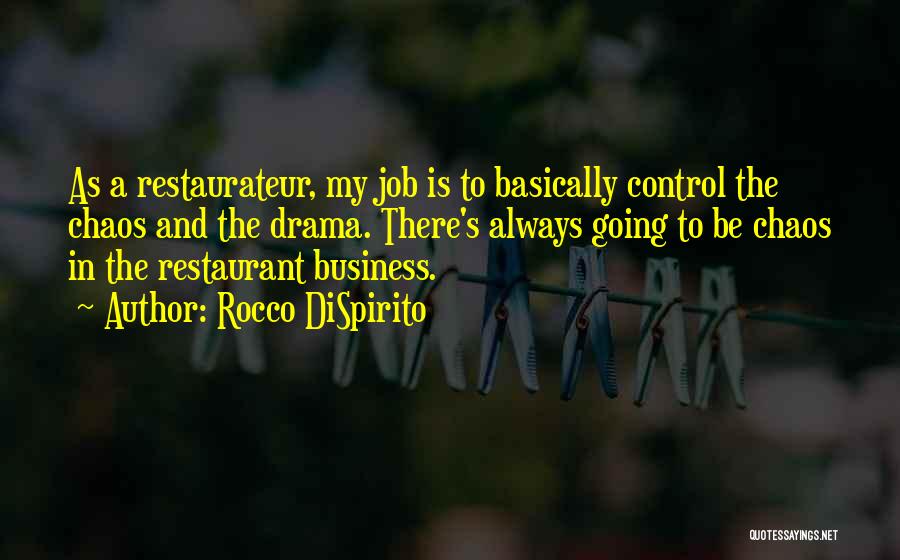 Rocco DiSpirito Quotes: As A Restaurateur, My Job Is To Basically Control The Chaos And The Drama. There's Always Going To Be Chaos