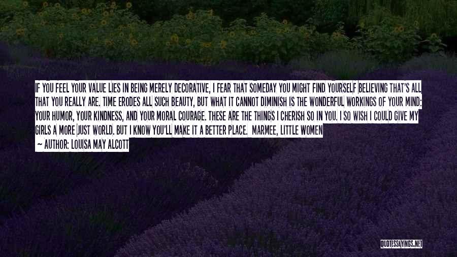 Louisa May Alcott Quotes: If You Feel Your Value Lies In Being Merely Decorative, I Fear That Someday You Might Find Yourself Believing That's