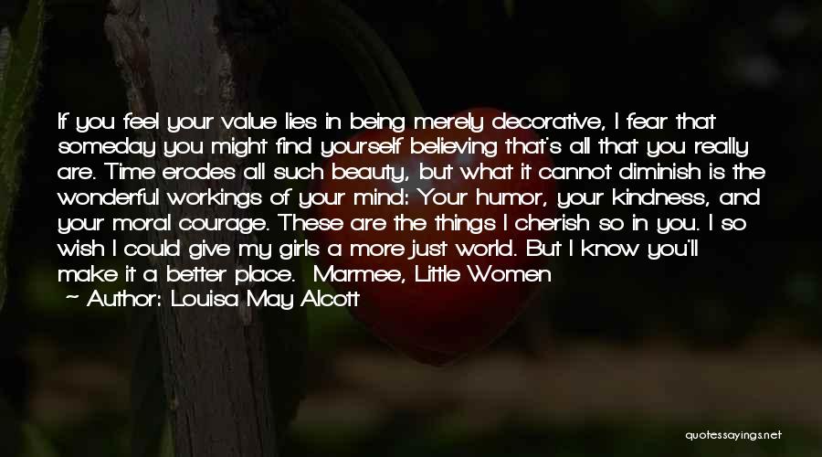 Louisa May Alcott Quotes: If You Feel Your Value Lies In Being Merely Decorative, I Fear That Someday You Might Find Yourself Believing That's