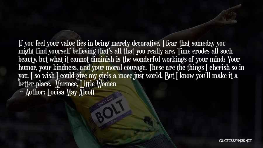 Louisa May Alcott Quotes: If You Feel Your Value Lies In Being Merely Decorative, I Fear That Someday You Might Find Yourself Believing That's