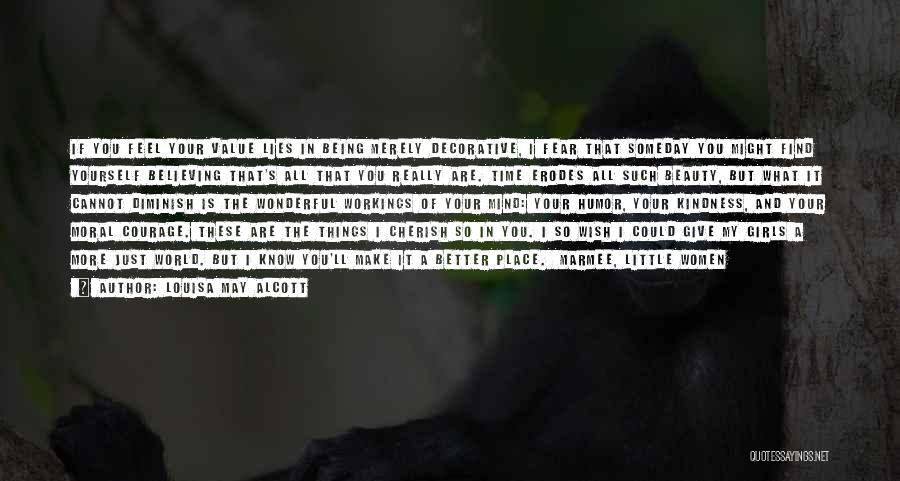 Louisa May Alcott Quotes: If You Feel Your Value Lies In Being Merely Decorative, I Fear That Someday You Might Find Yourself Believing That's