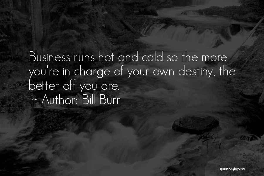 Bill Burr Quotes: Business Runs Hot And Cold So The More You're In Charge Of Your Own Destiny, The Better Off You Are.