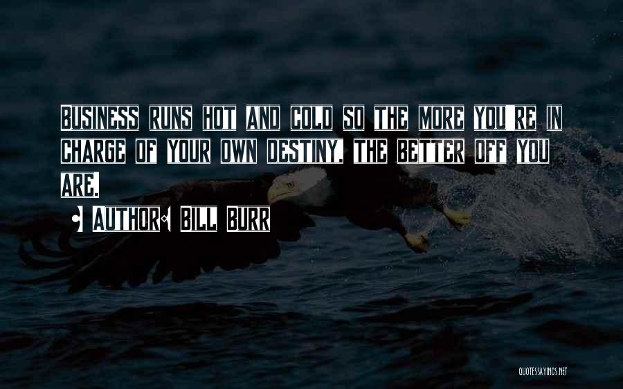 Bill Burr Quotes: Business Runs Hot And Cold So The More You're In Charge Of Your Own Destiny, The Better Off You Are.