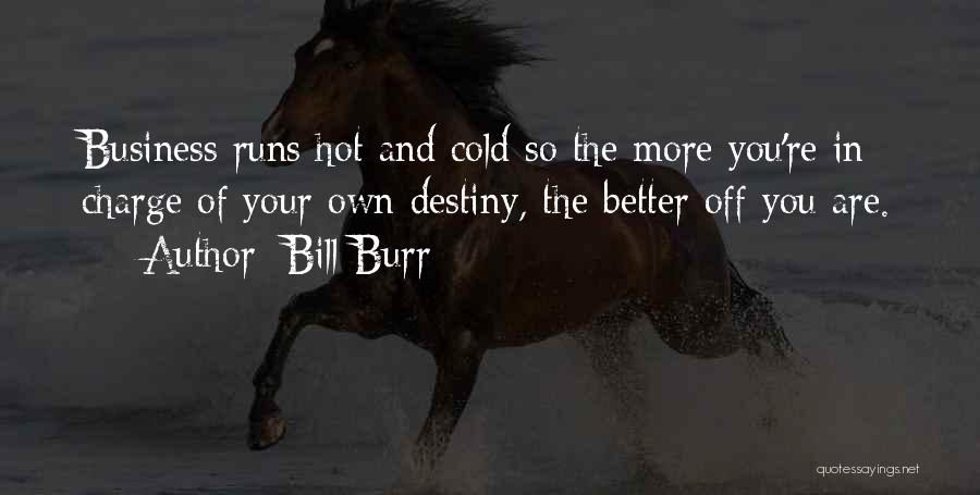 Bill Burr Quotes: Business Runs Hot And Cold So The More You're In Charge Of Your Own Destiny, The Better Off You Are.