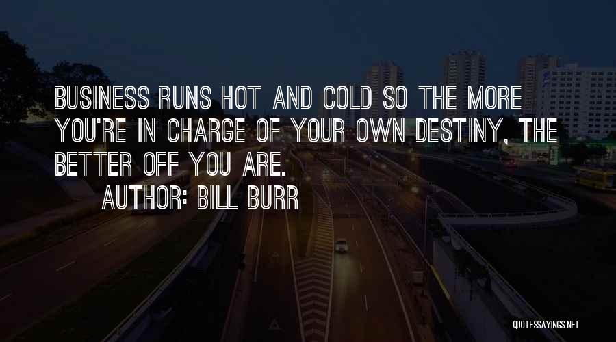 Bill Burr Quotes: Business Runs Hot And Cold So The More You're In Charge Of Your Own Destiny, The Better Off You Are.