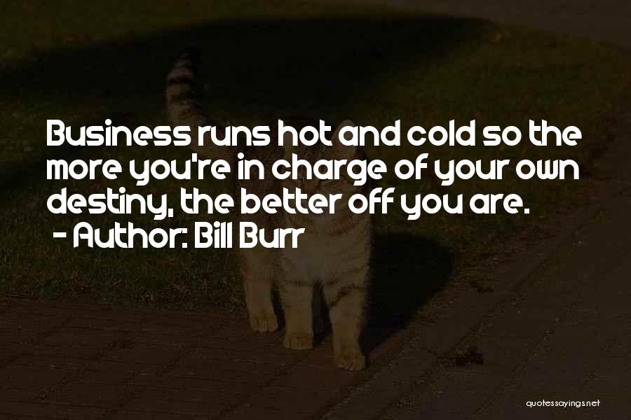 Bill Burr Quotes: Business Runs Hot And Cold So The More You're In Charge Of Your Own Destiny, The Better Off You Are.