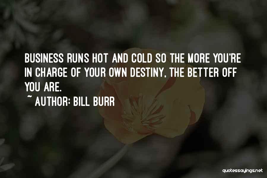 Bill Burr Quotes: Business Runs Hot And Cold So The More You're In Charge Of Your Own Destiny, The Better Off You Are.