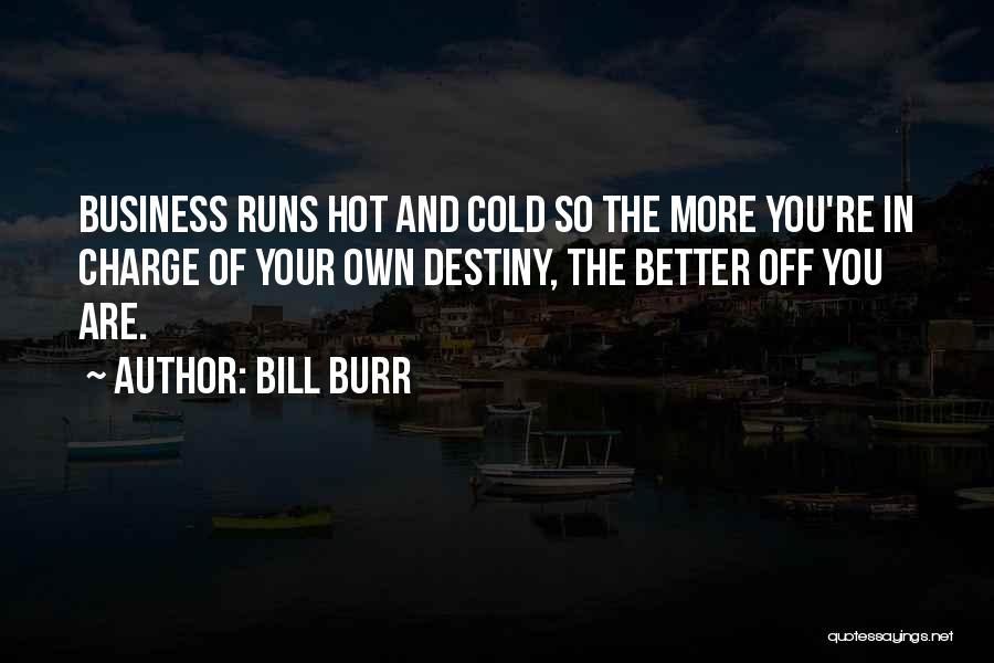 Bill Burr Quotes: Business Runs Hot And Cold So The More You're In Charge Of Your Own Destiny, The Better Off You Are.