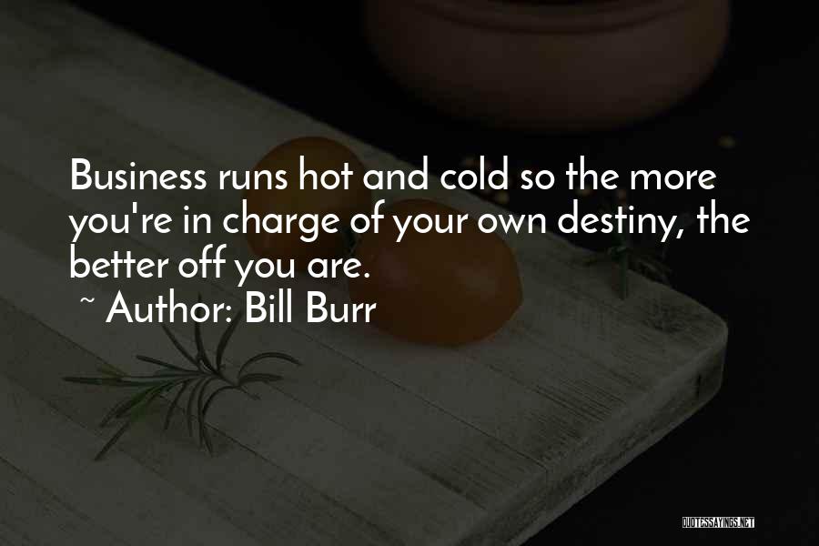 Bill Burr Quotes: Business Runs Hot And Cold So The More You're In Charge Of Your Own Destiny, The Better Off You Are.