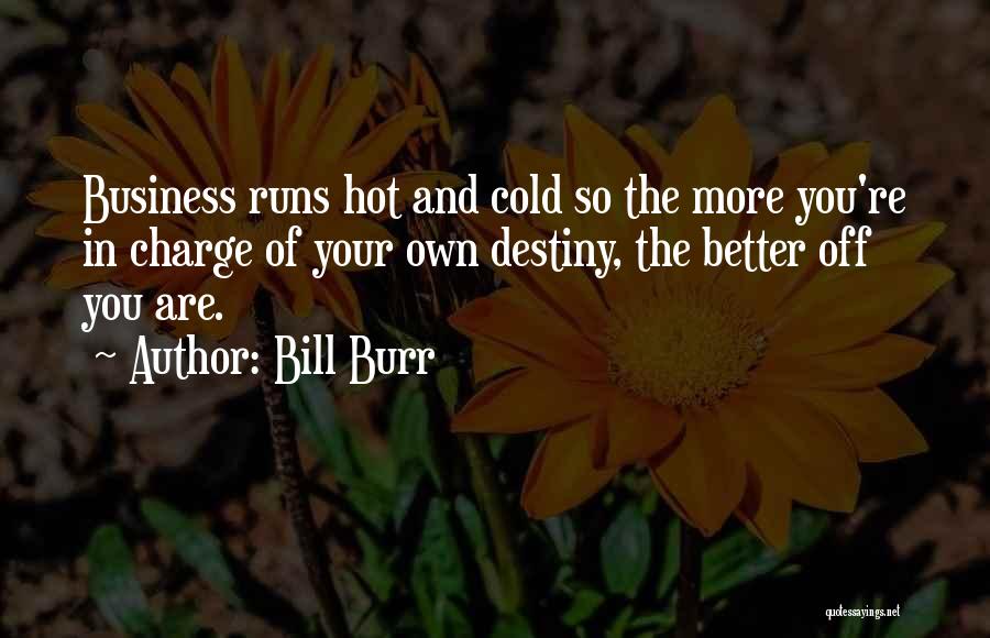 Bill Burr Quotes: Business Runs Hot And Cold So The More You're In Charge Of Your Own Destiny, The Better Off You Are.