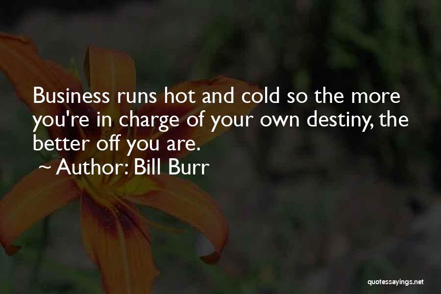 Bill Burr Quotes: Business Runs Hot And Cold So The More You're In Charge Of Your Own Destiny, The Better Off You Are.