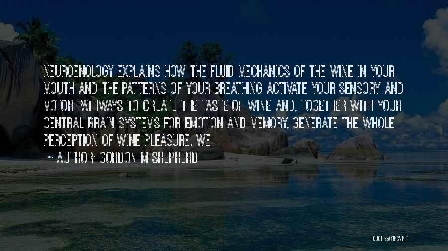 Gordon M Shepherd Quotes: Neuroenology Explains How The Fluid Mechanics Of The Wine In Your Mouth And The Patterns Of Your Breathing Activate Your