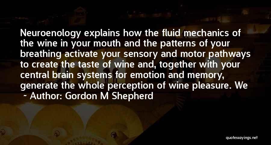 Gordon M Shepherd Quotes: Neuroenology Explains How The Fluid Mechanics Of The Wine In Your Mouth And The Patterns Of Your Breathing Activate Your