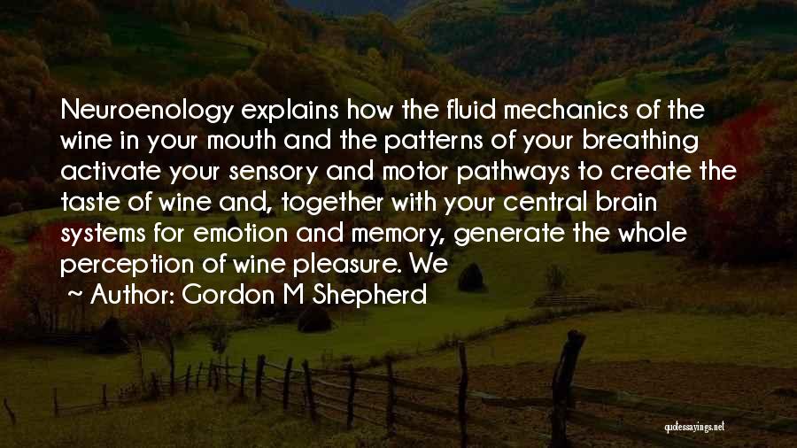 Gordon M Shepherd Quotes: Neuroenology Explains How The Fluid Mechanics Of The Wine In Your Mouth And The Patterns Of Your Breathing Activate Your