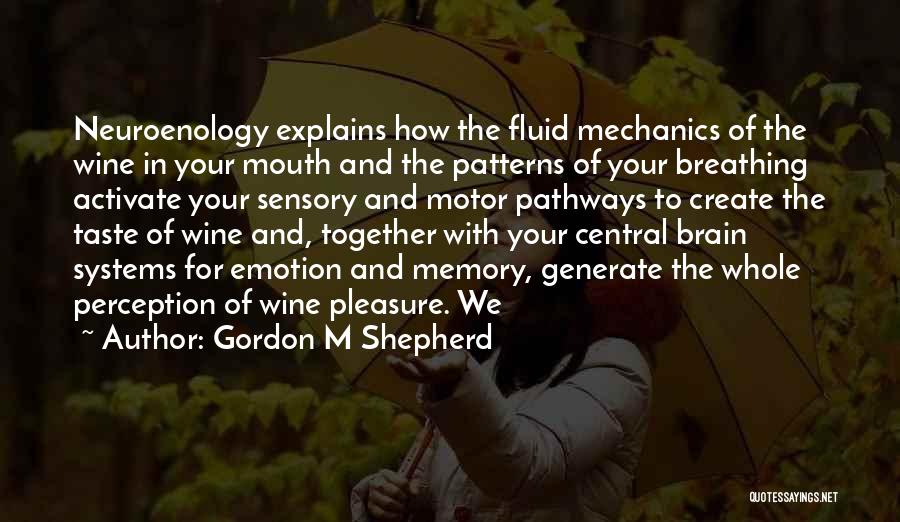 Gordon M Shepherd Quotes: Neuroenology Explains How The Fluid Mechanics Of The Wine In Your Mouth And The Patterns Of Your Breathing Activate Your