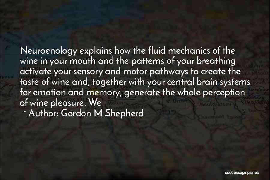 Gordon M Shepherd Quotes: Neuroenology Explains How The Fluid Mechanics Of The Wine In Your Mouth And The Patterns Of Your Breathing Activate Your