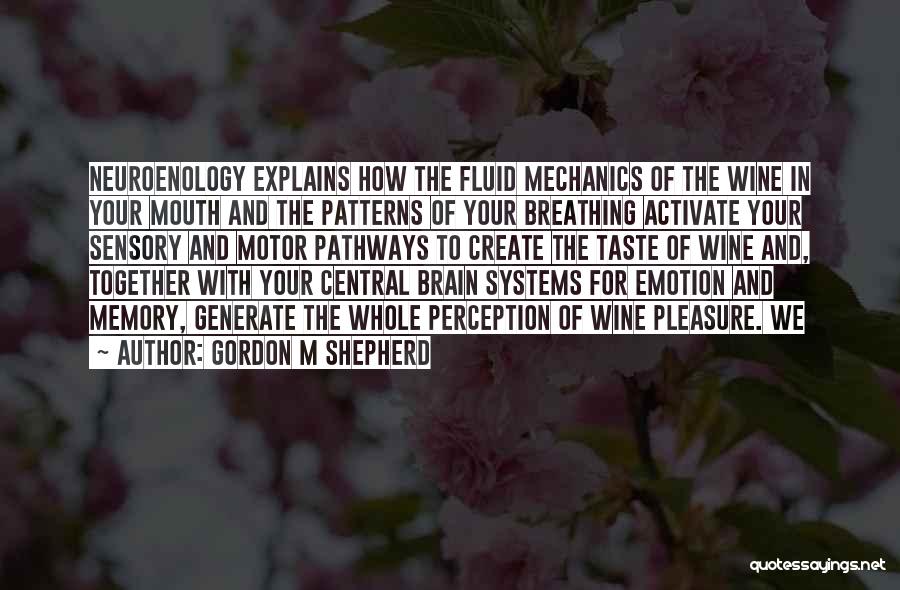 Gordon M Shepherd Quotes: Neuroenology Explains How The Fluid Mechanics Of The Wine In Your Mouth And The Patterns Of Your Breathing Activate Your