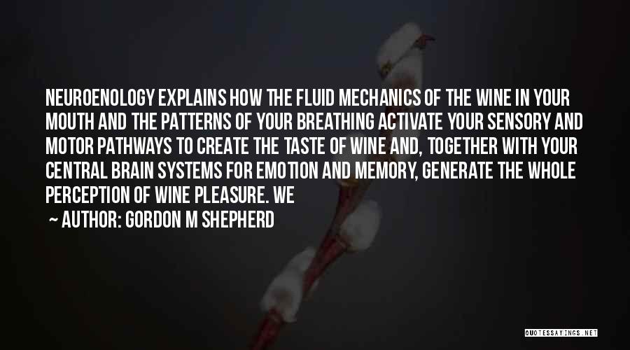 Gordon M Shepherd Quotes: Neuroenology Explains How The Fluid Mechanics Of The Wine In Your Mouth And The Patterns Of Your Breathing Activate Your