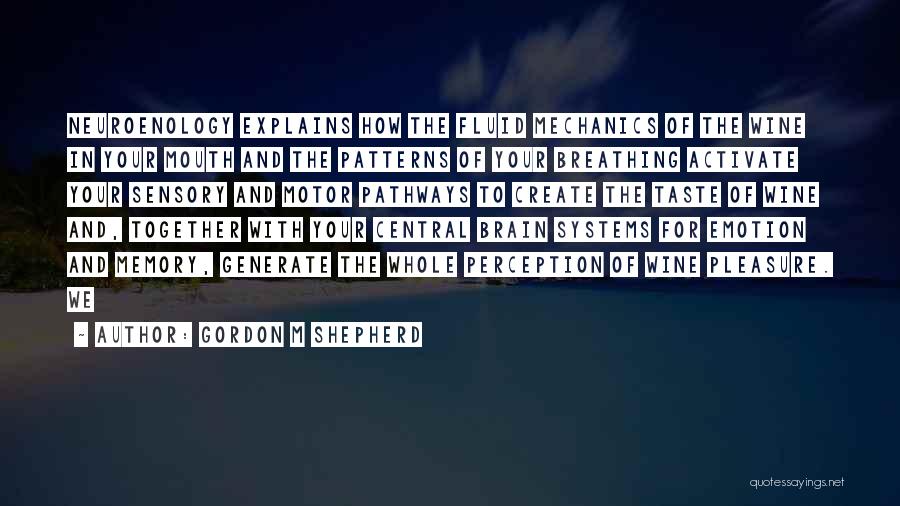 Gordon M Shepherd Quotes: Neuroenology Explains How The Fluid Mechanics Of The Wine In Your Mouth And The Patterns Of Your Breathing Activate Your