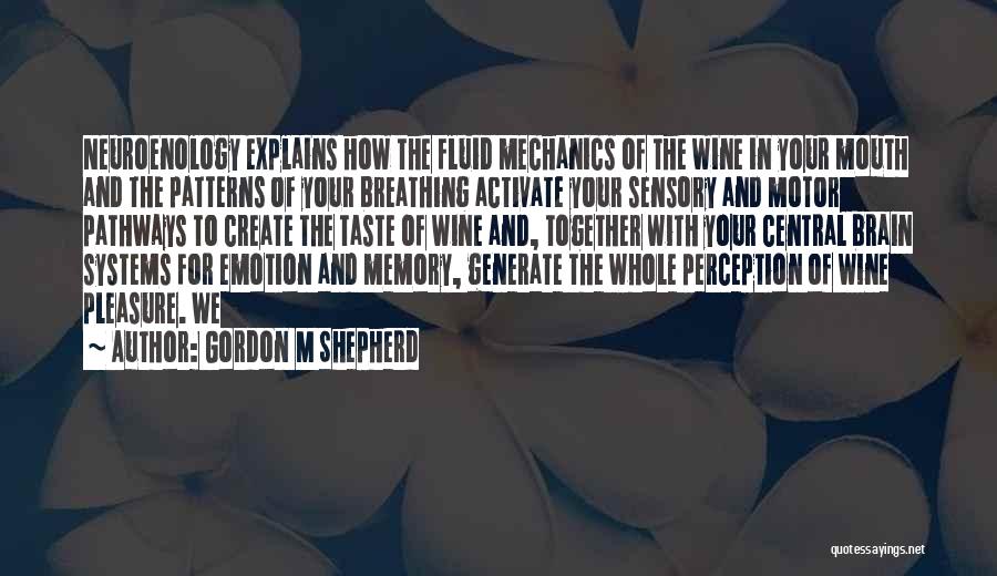 Gordon M Shepherd Quotes: Neuroenology Explains How The Fluid Mechanics Of The Wine In Your Mouth And The Patterns Of Your Breathing Activate Your