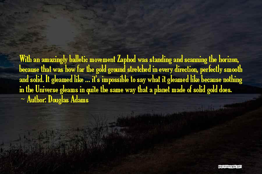 Douglas Adams Quotes: With An Amazingly Balletic Movement Zaphod Was Standing And Scanning The Horizon, Because That Was How Far The Gold Ground